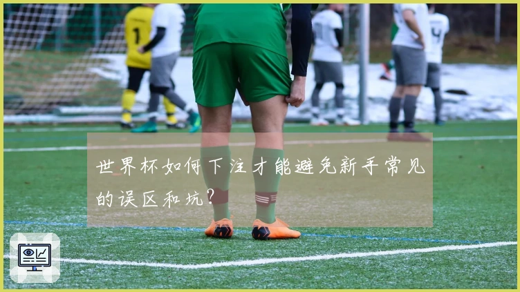 世界杯如何下注才能避免新手常见的误区和坑？