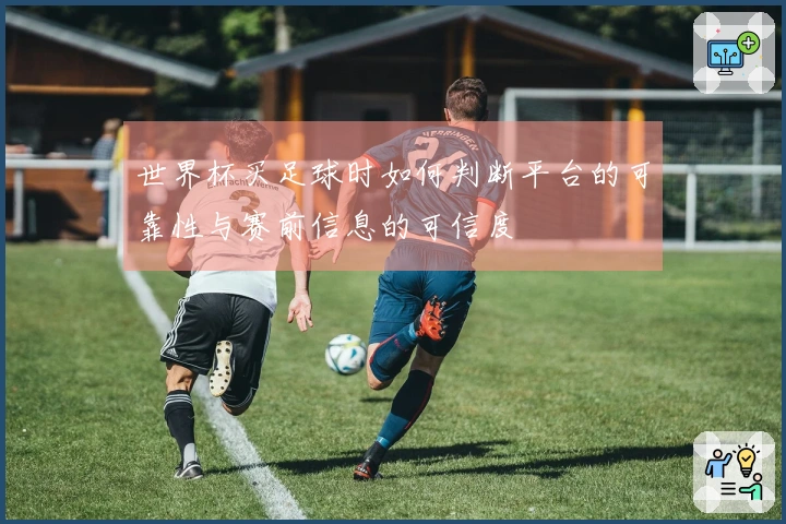 世界杯买足球时如何判断平台的可靠性与赛前信息的可信度