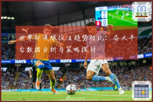 世界杯滚球投注趋势对比：各大平台数据分析与策略探讨