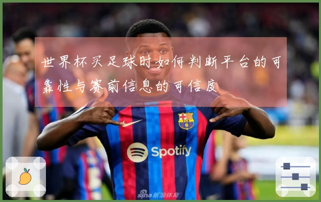世界杯买足球时如何判断平台的可靠性与赛前信息的可信度